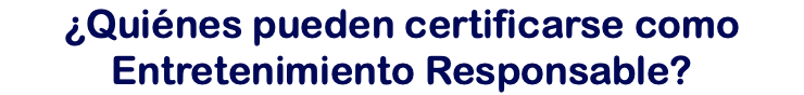 ¿Quiénes pueden certificarse como Entretenimiento Responsable?